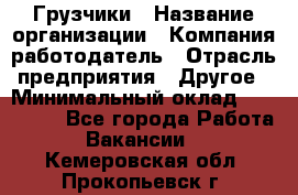 Грузчики › Название организации ­ Компания-работодатель › Отрасль предприятия ­ Другое › Минимальный оклад ­ 100 000 - Все города Работа » Вакансии   . Кемеровская обл.,Прокопьевск г.